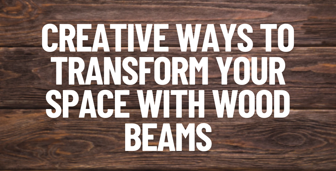 Creative Ways to Transform Your Space with Wood Beams